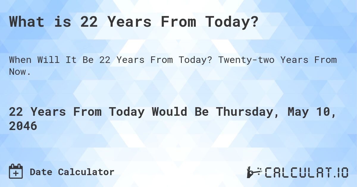 What is 22 Years From Today?. Twenty-two Years From Now.