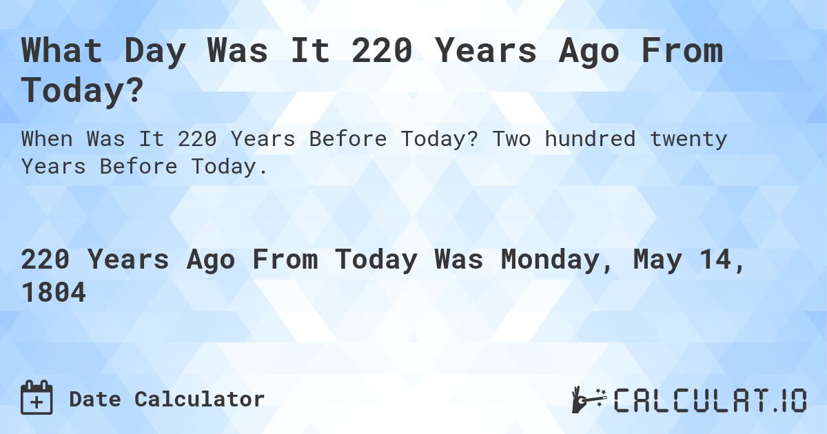 What Day Was It 220 Years Ago From Today?. Two hundred twenty Years Before Today.