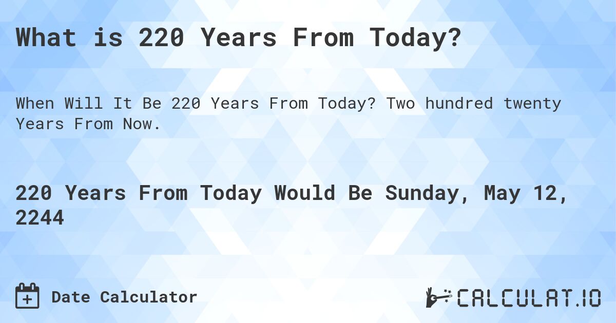 What is 220 Years From Today?. Two hundred twenty Years From Now.