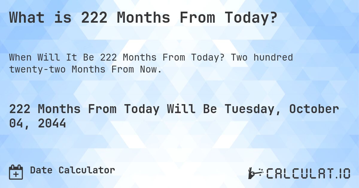 What is 222 Months From Today?. Two hundred twenty-two Months From Now.