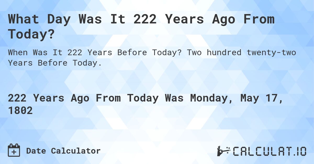 What Day Was It 222 Years Ago From Today?. Two hundred twenty-two Years Before Today.