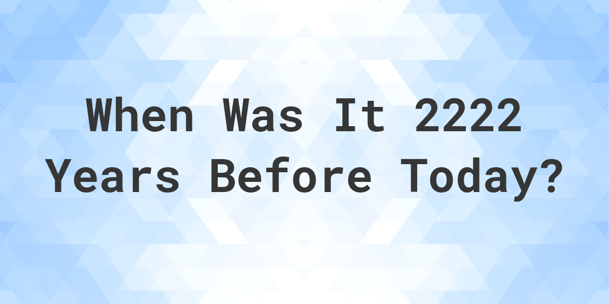 What Day Was It 2222 Years Ago From Today Calculatio