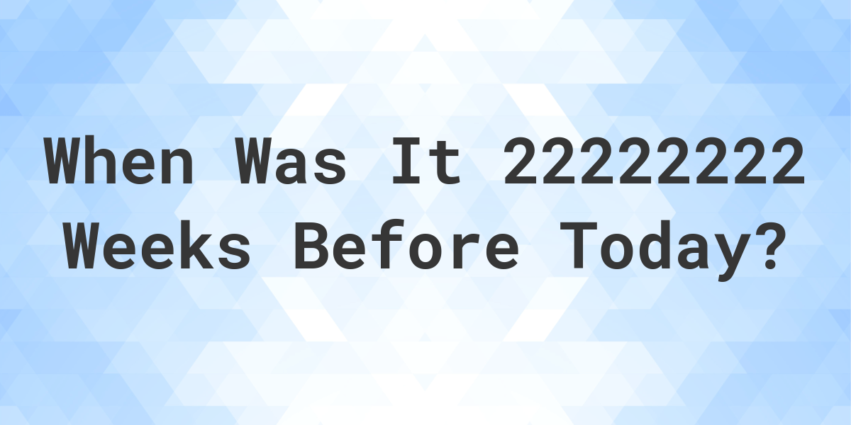 what-day-was-it-22222222-weeks-ago-from-today-calculatio