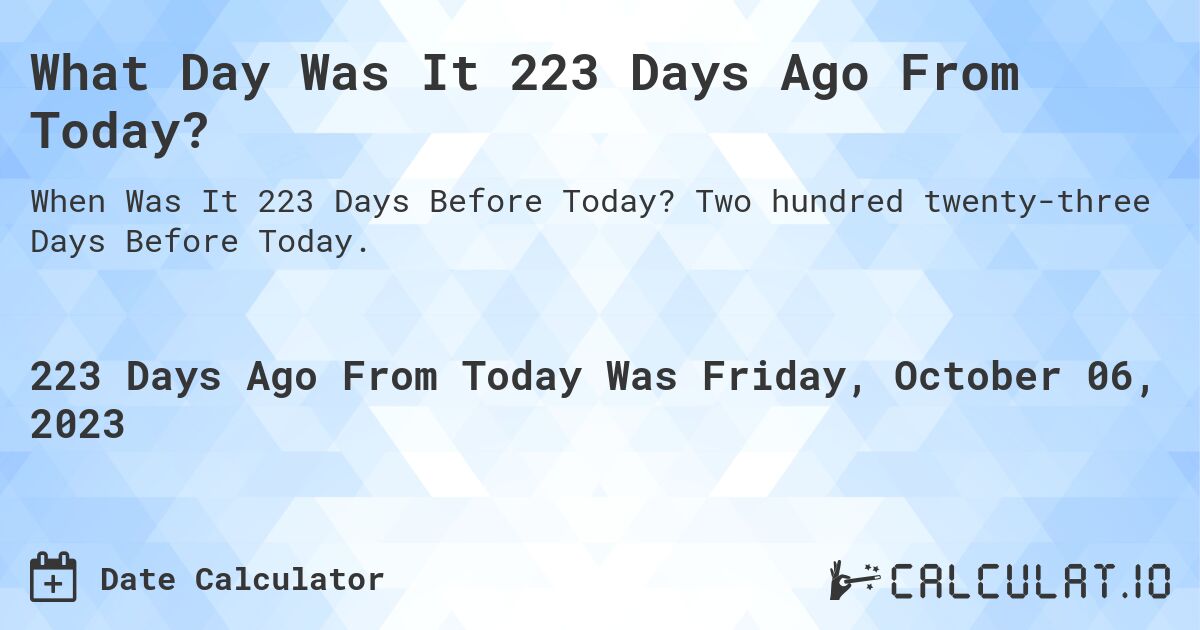 What Day Was It 223 Days Ago From Today?. Two hundred twenty-three Days Before Today.