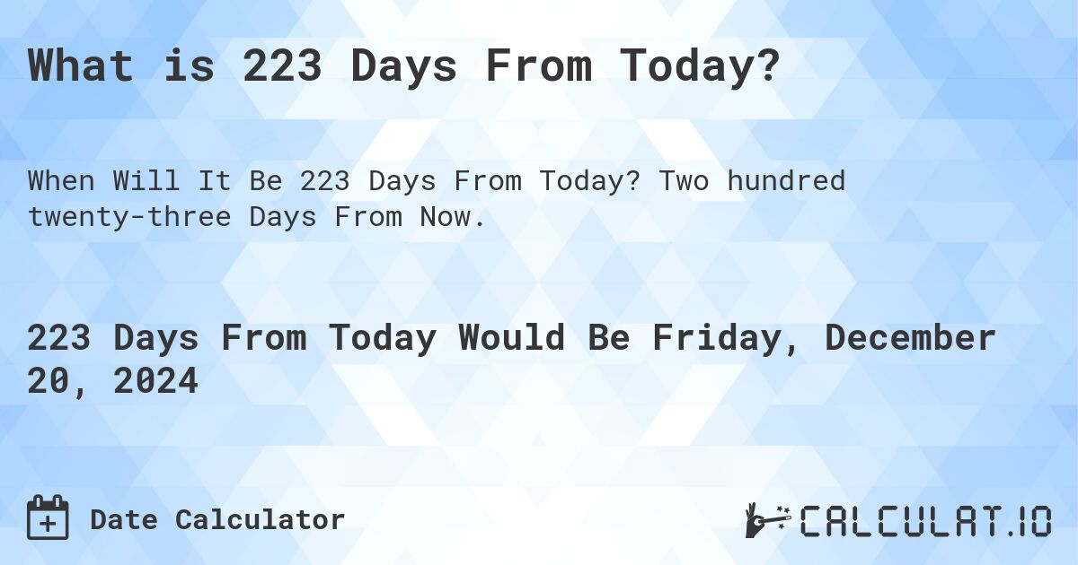 What is 223 Days From Today?. Two hundred twenty-three Days From Now.
