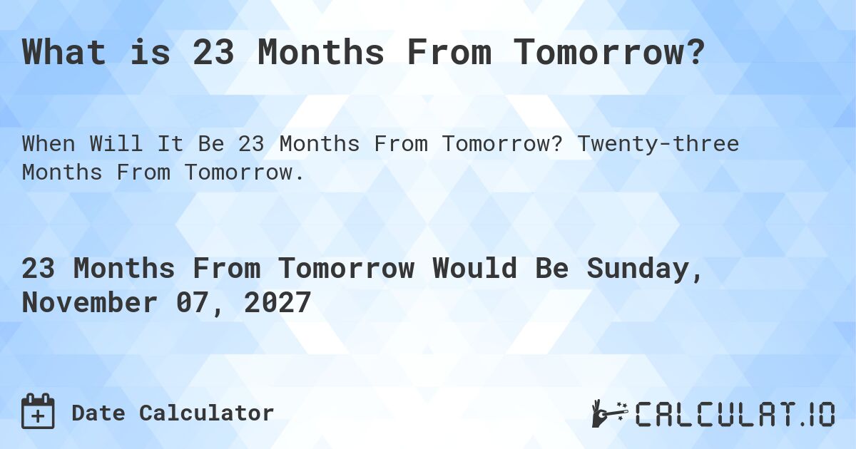 What is 23 Months From Tomorrow?. Twenty-three Months From Tomorrow.