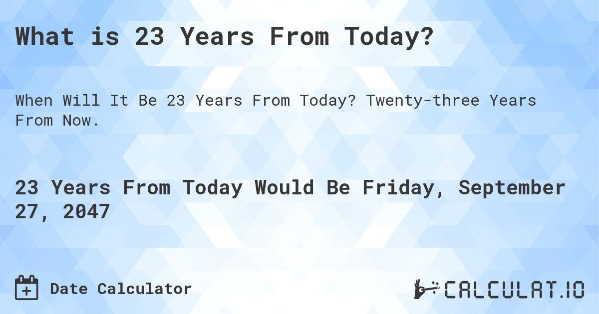 What is 23 Years From Today?. Twenty-three Years From Now.