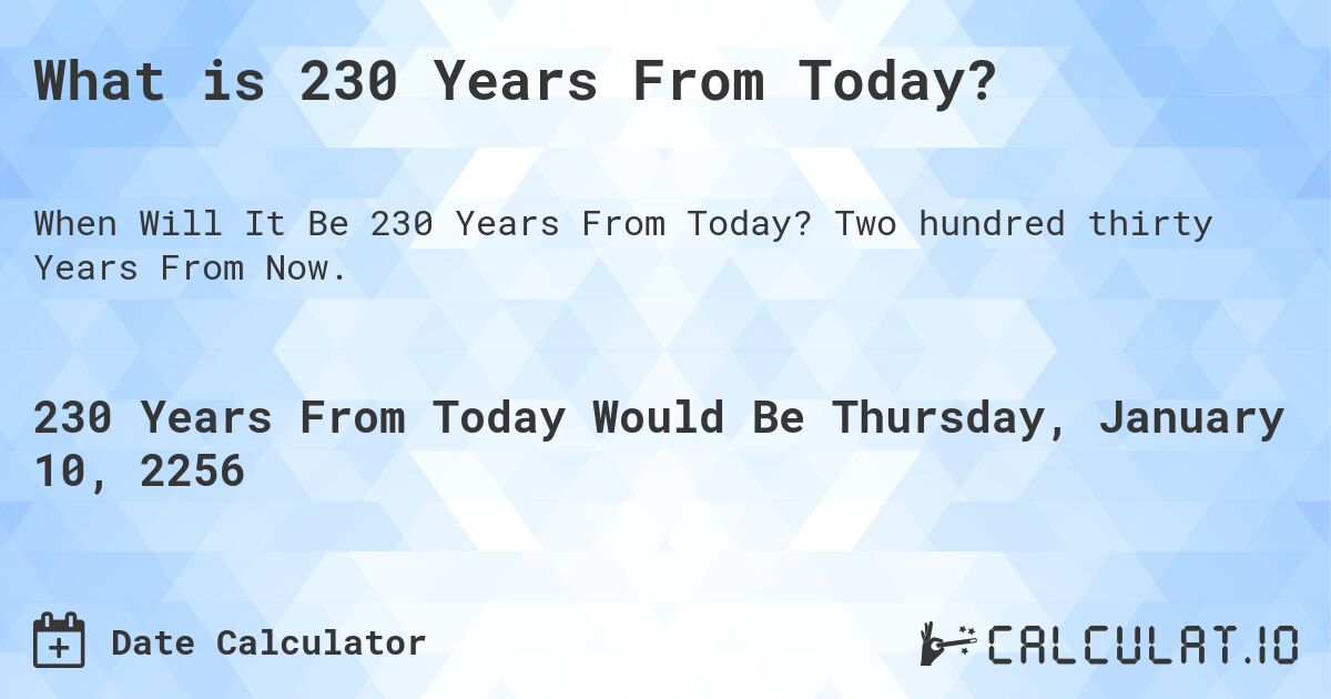What is 230 Years From Today?. Two hundred thirty Years From Now.