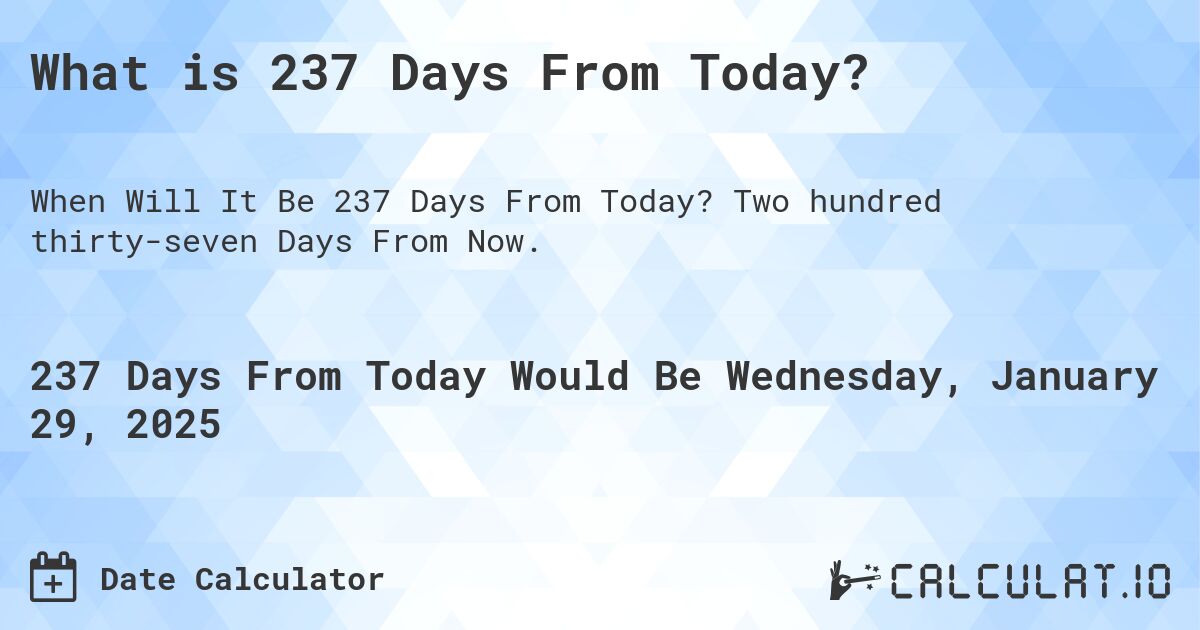 What is 237 Days From Today?. Two hundred thirty-seven Days From Now.