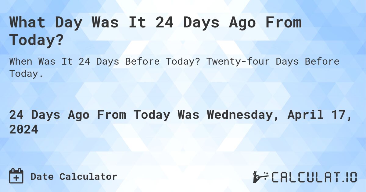 What Day Was It 24 Days Ago From Today?. Twenty-four Days Before Today.
