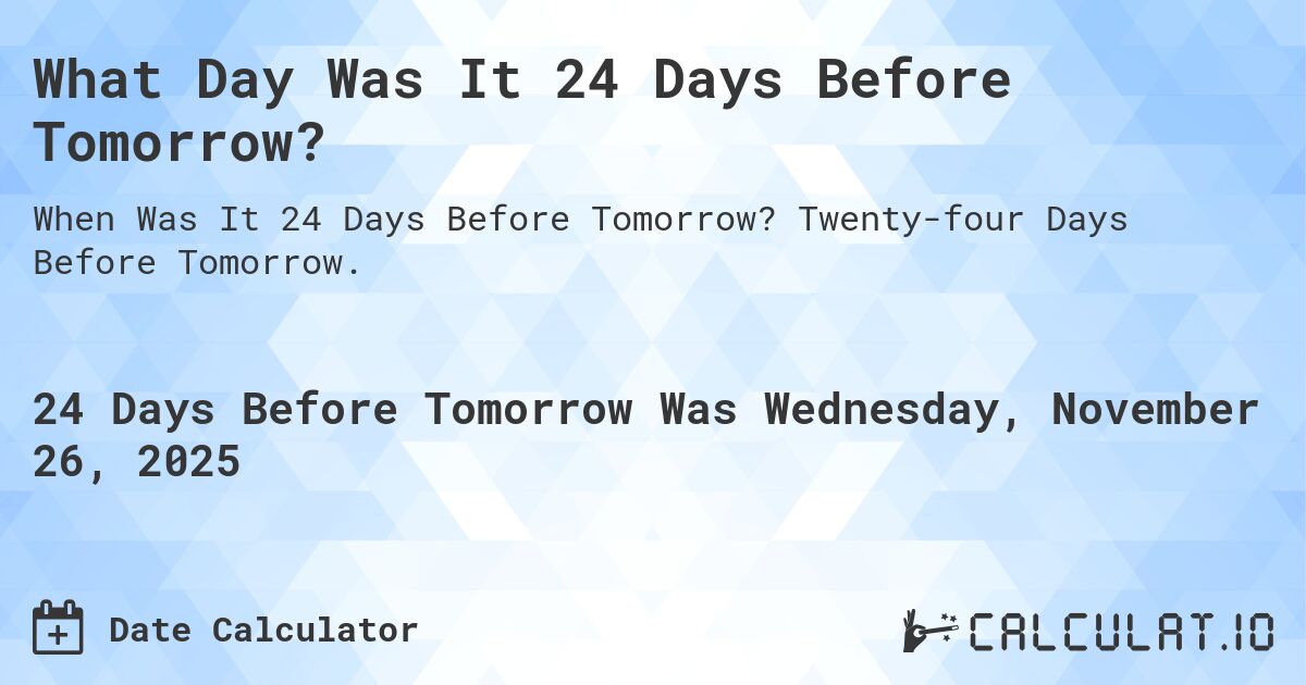 What Day Was It 24 Days Before Tomorrow?. Twenty-four Days Before Tomorrow.