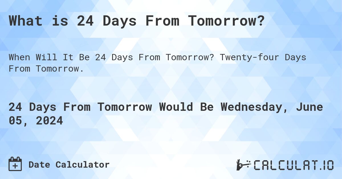 What is 24 Days From Tomorrow?. Twenty-four Days From Tomorrow.