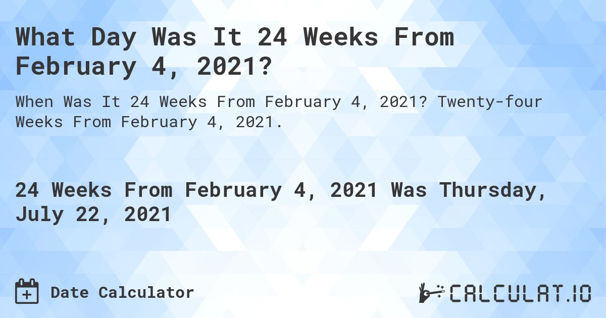 What Day Was It 24 Weeks From February 4, 2021?. Twenty-four Weeks From February 4, 2021.