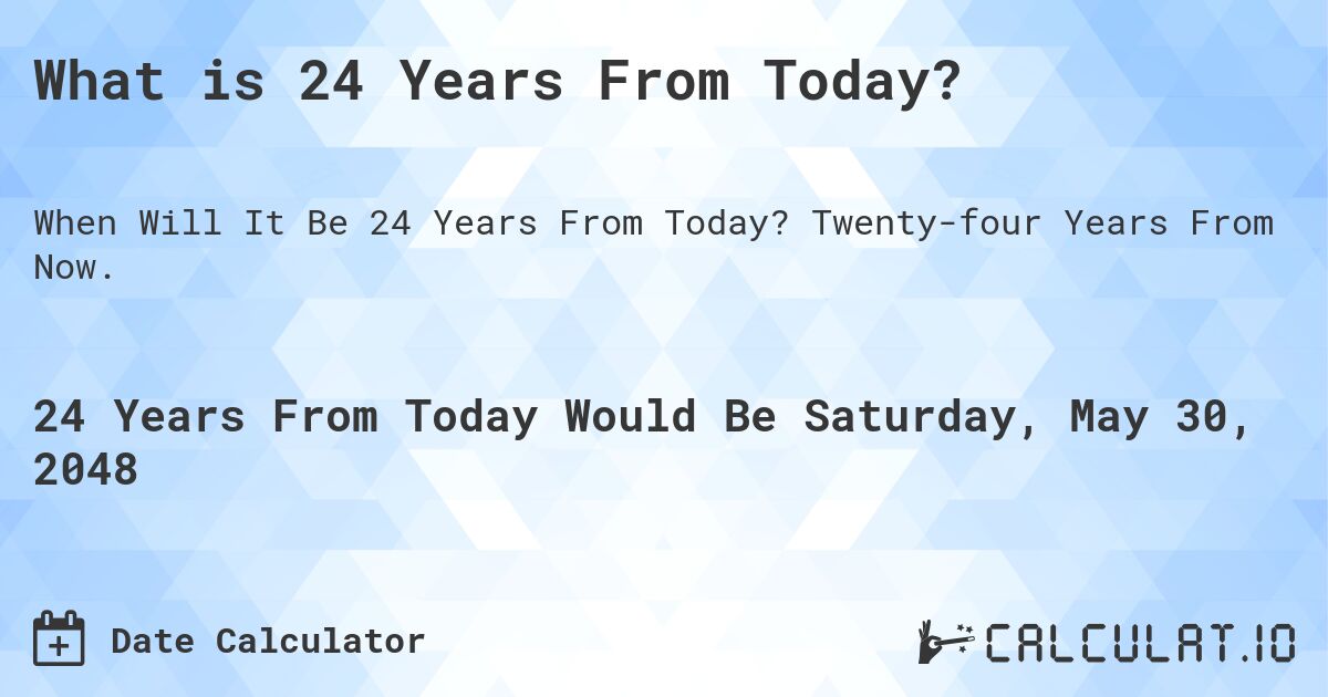 What is 24 Years From Today?. Twenty-four Years From Now.
