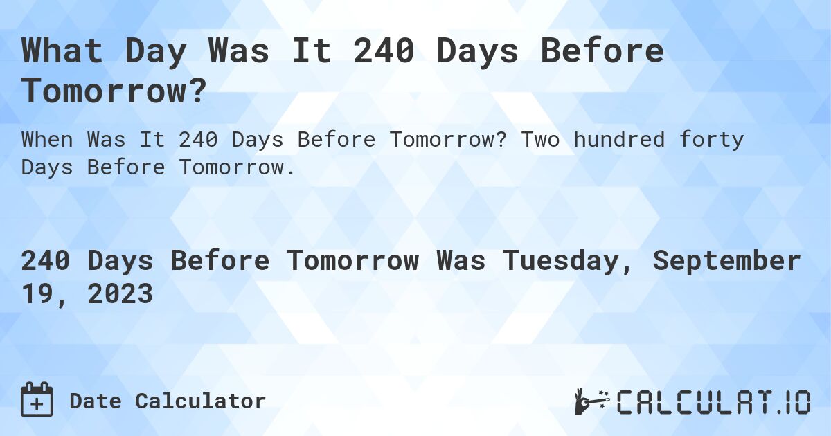 What Day Was It 240 Days Before Tomorrow?. Two hundred forty Days Before Tomorrow.