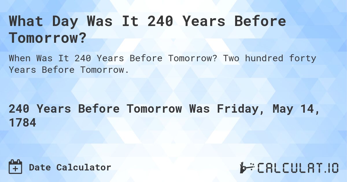 What Day Was It 240 Years Before Tomorrow?. Two hundred forty Years Before Tomorrow.