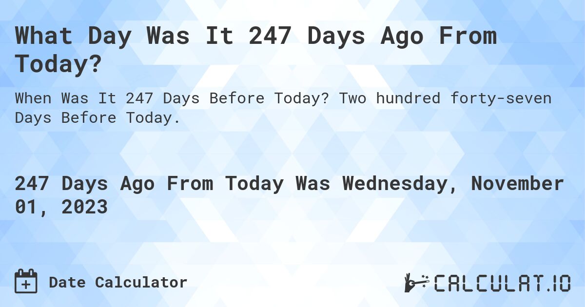 What Day Was It 247 Days Ago From Today?. Two hundred forty-seven Days Before Today.
