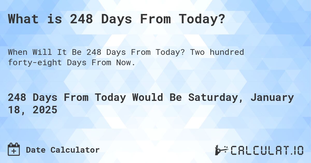 What is 248 Days From Today?. Two hundred forty-eight Days From Now.