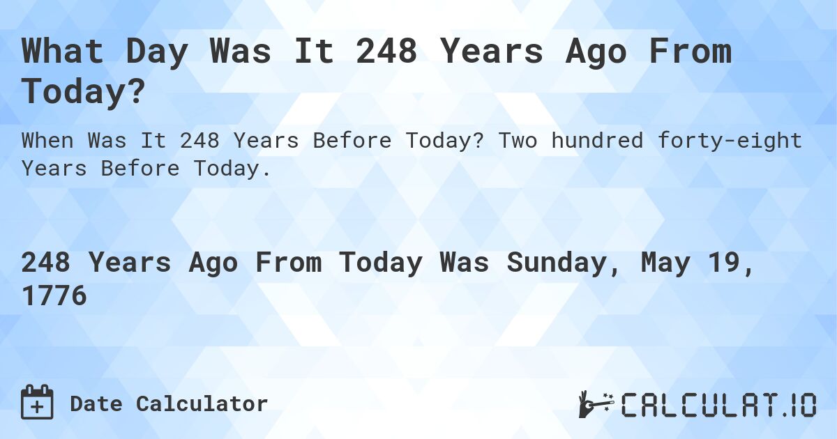 What Day Was It 248 Years Ago From Today?. Two hundred forty-eight Years Before Today.