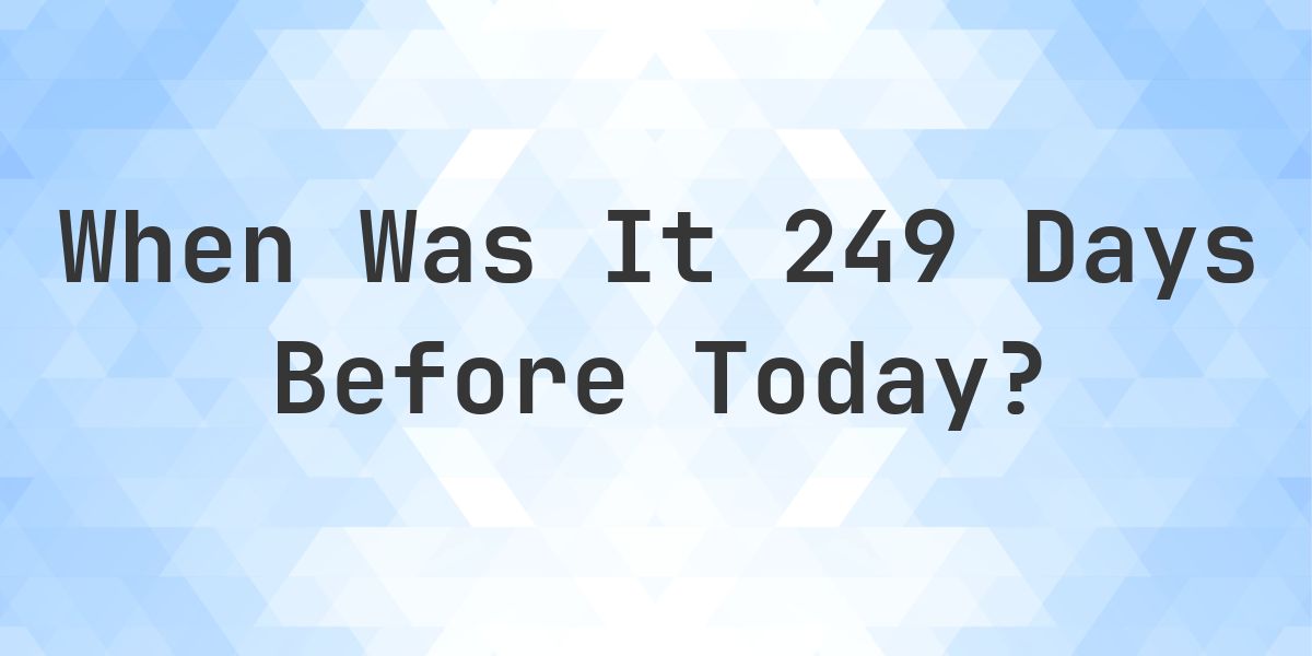What Day Was It 249 Days Ago From Today? - Calculatio