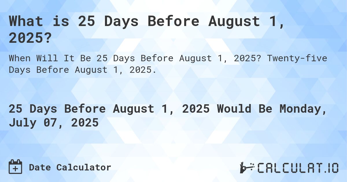 What is 25 Days Before August 1, 2025?. Twenty-five Days Before August 1, 2025.