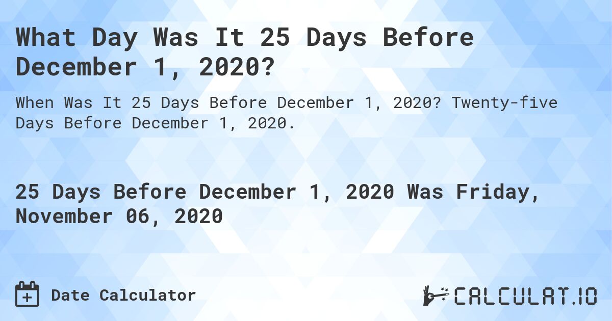 What Day Was It 25 Days Before December 1, 2020?. Twenty-five Days Before December 1, 2020.