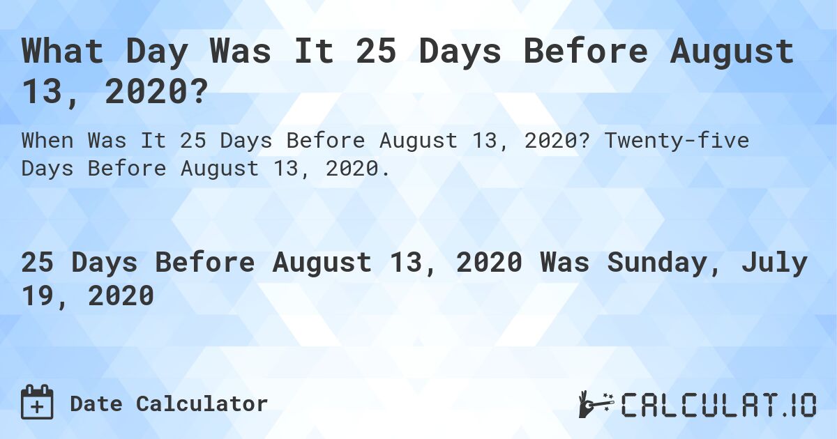 What Day Was It 25 Days Before August 13, 2020?. Twenty-five Days Before August 13, 2020.