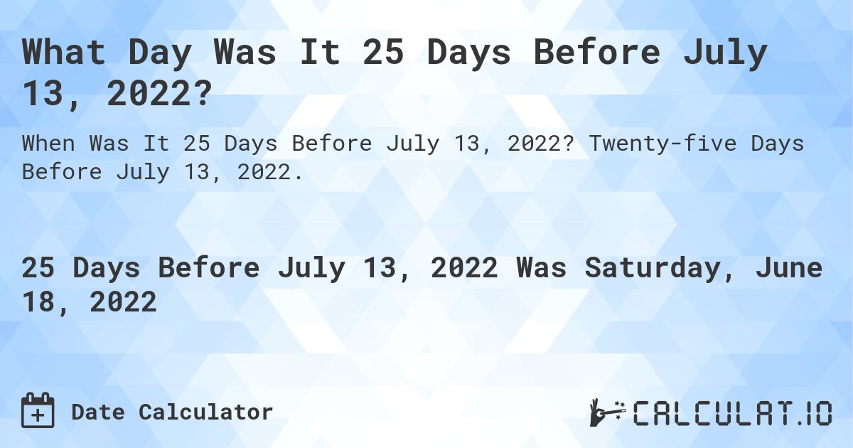 What Day Was It 25 Days Before July 13, 2022?. Twenty-five Days Before July 13, 2022.