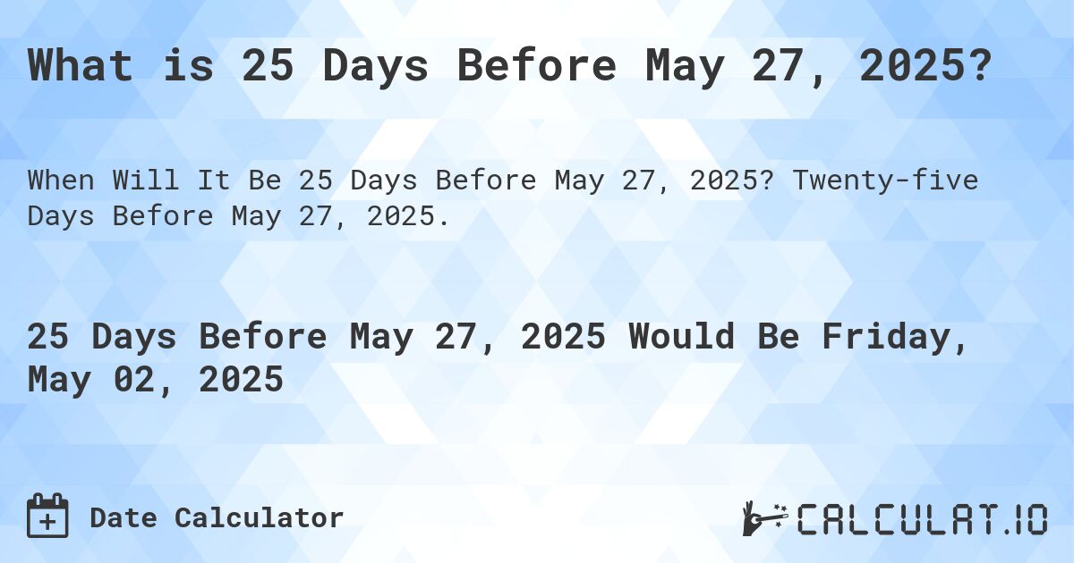 What is 25 Days Before May 27, 2025?. Twenty-five Days Before May 27, 2025.