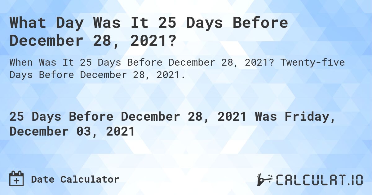 What Day Was It 25 Days Before December 28, 2021?. Twenty-five Days Before December 28, 2021.