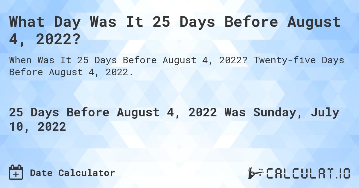 What Day Was It 25 Days Before August 4, 2022?. Twenty-five Days Before August 4, 2022.