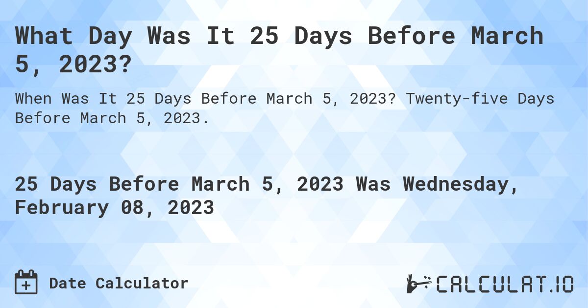 What Day Was It 25 Days Before March 5, 2023?. Twenty-five Days Before March 5, 2023.