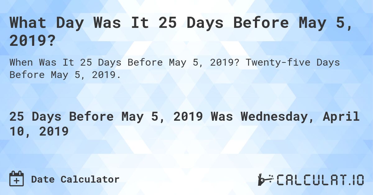 What Day Was It 25 Days Before May 5, 2019?. Twenty-five Days Before May 5, 2019.