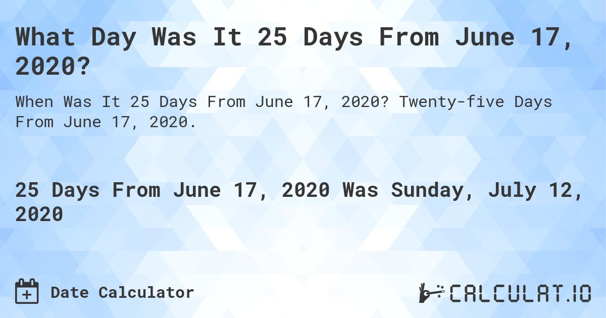 What Day Was It 25 Days From June 17, 2020?. Twenty-five Days From June 17, 2020.