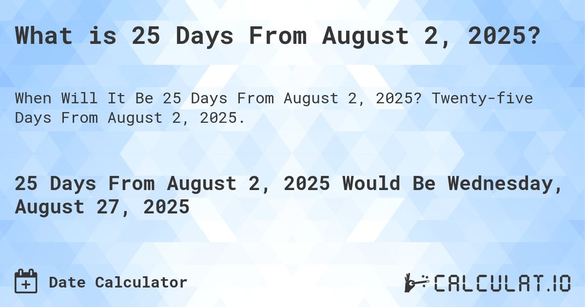 What is 25 Days From August 2, 2025?. Twenty-five Days From August 2, 2025.