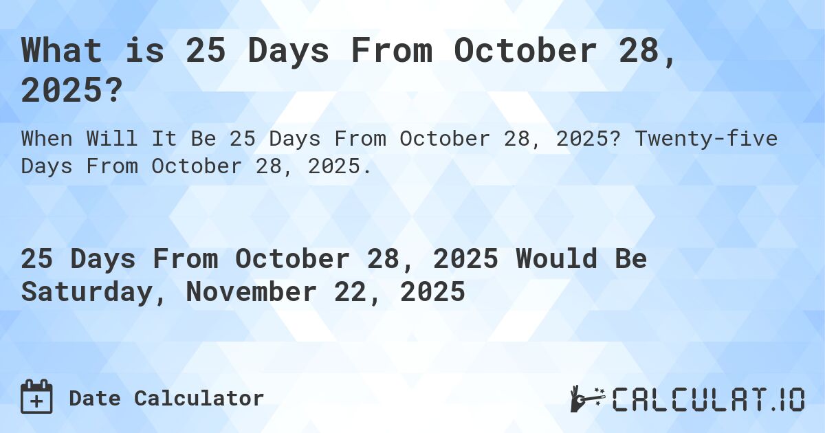 What is 25 Days From October 28, 2025?. Twenty-five Days From October 28, 2025.