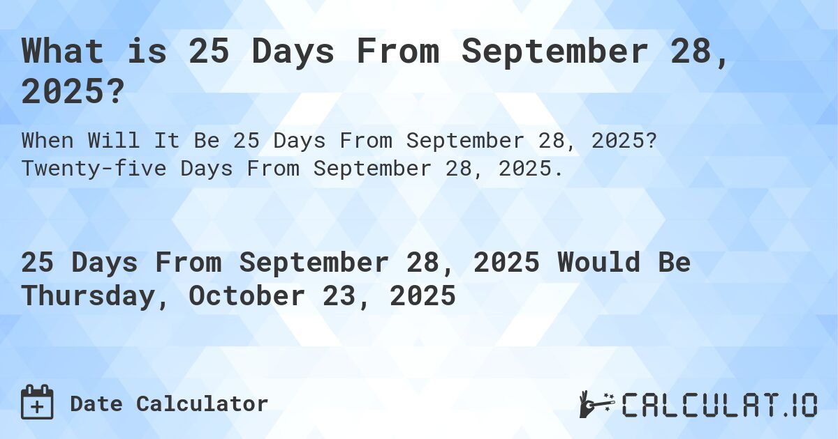What is 25 Days From September 28, 2025?. Twenty-five Days From September 28, 2025.
