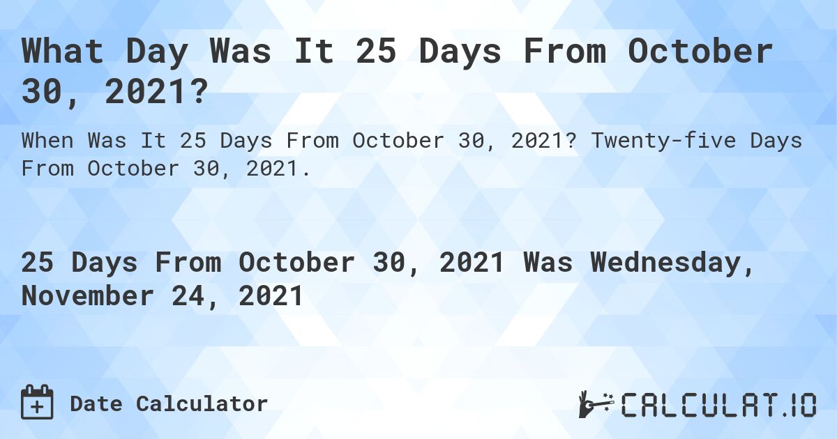 What Day Was It 25 Days From October 30, 2021?. Twenty-five Days From October 30, 2021.