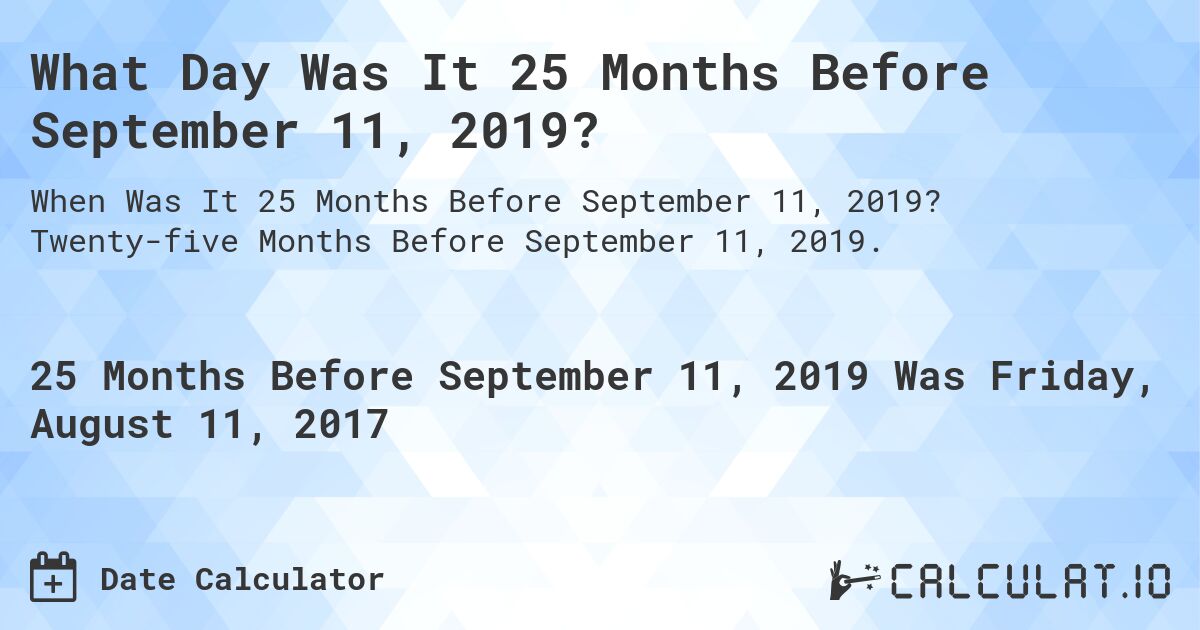 What Day Was It 25 Months Before September 11, 2019?. Twenty-five Months Before September 11, 2019.