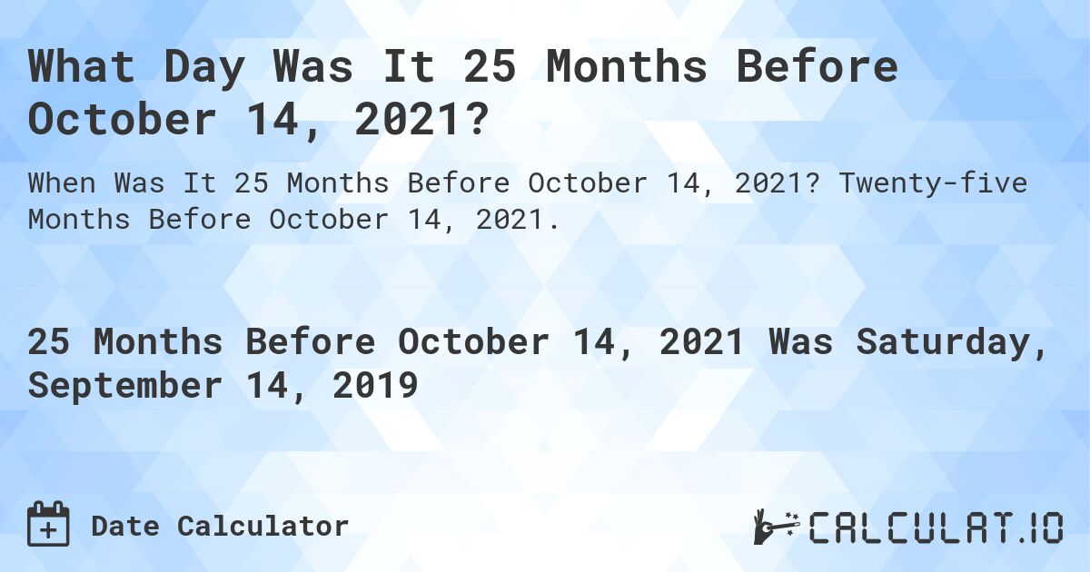 What Day Was It 25 Months Before October 14, 2021?. Twenty-five Months Before October 14, 2021.