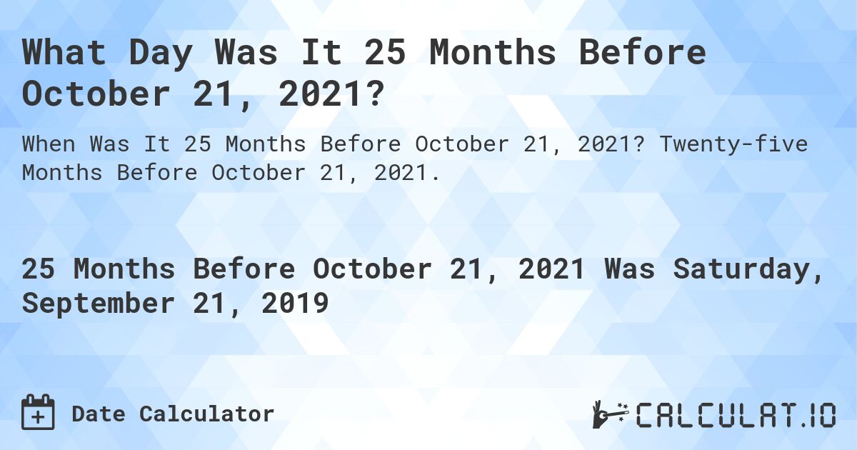 What Day Was It 25 Months Before October 21, 2021?. Twenty-five Months Before October 21, 2021.