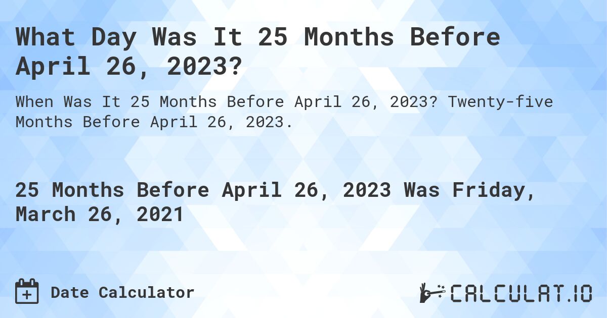 What Day Was It 25 Months Before April 26, 2023?. Twenty-five Months Before April 26, 2023.