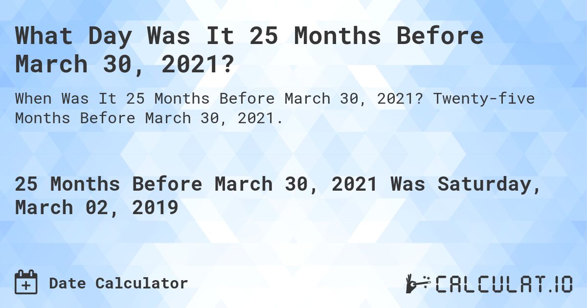 What Day Was It 25 Months Before March 30, 2021?. Twenty-five Months Before March 30, 2021.