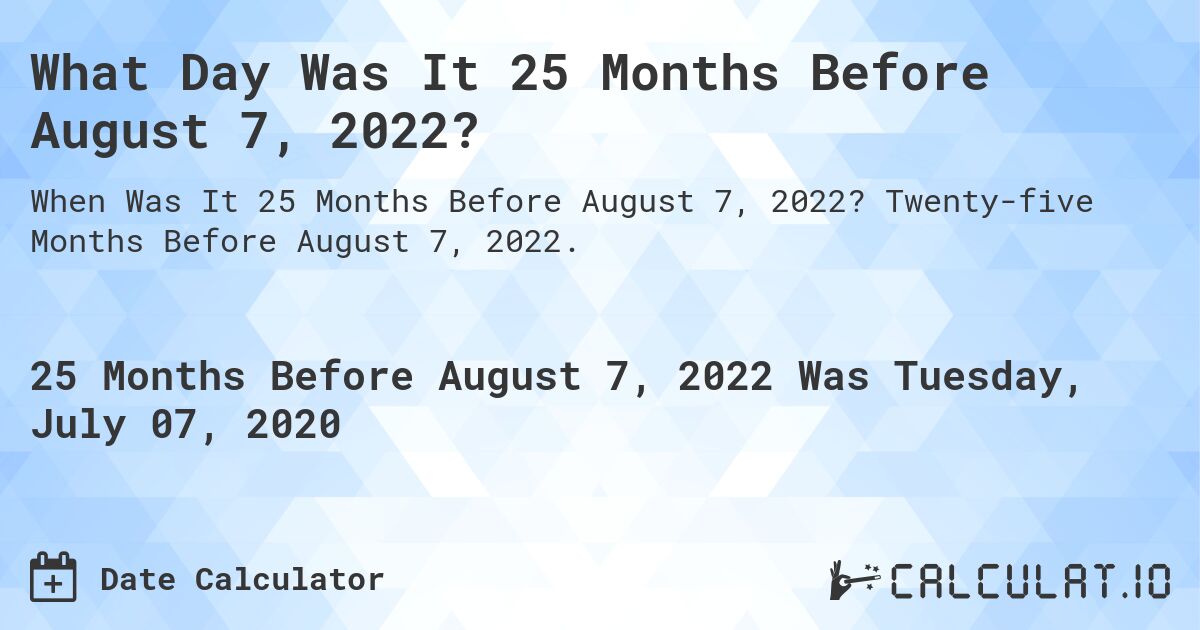 What Day Was It 25 Months Before August 7, 2022?. Twenty-five Months Before August 7, 2022.