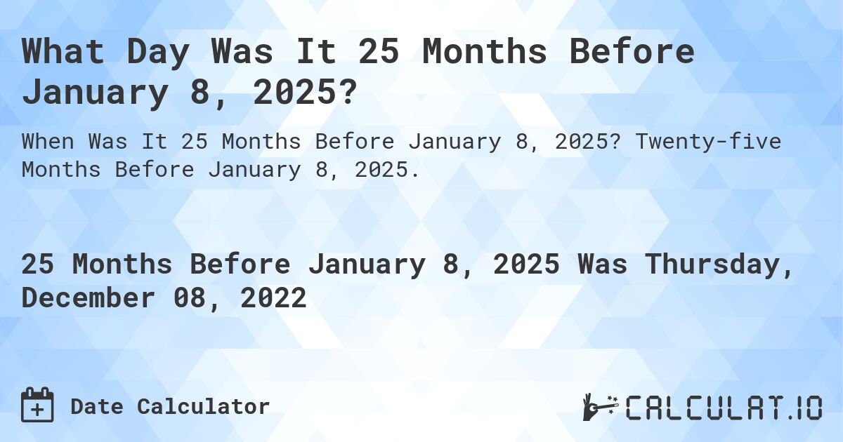 What Day Was It 25 Months Before January 8, 2025?. Twenty-five Months Before January 8, 2025.