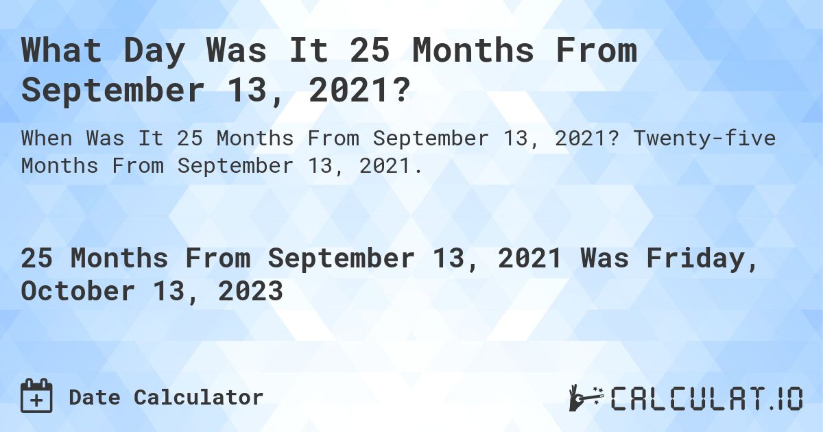 What Day Was It 25 Months From September 13, 2021?. Twenty-five Months From September 13, 2021.