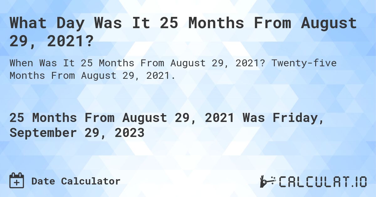 What Day Was It 25 Months From August 29, 2021?. Twenty-five Months From August 29, 2021.