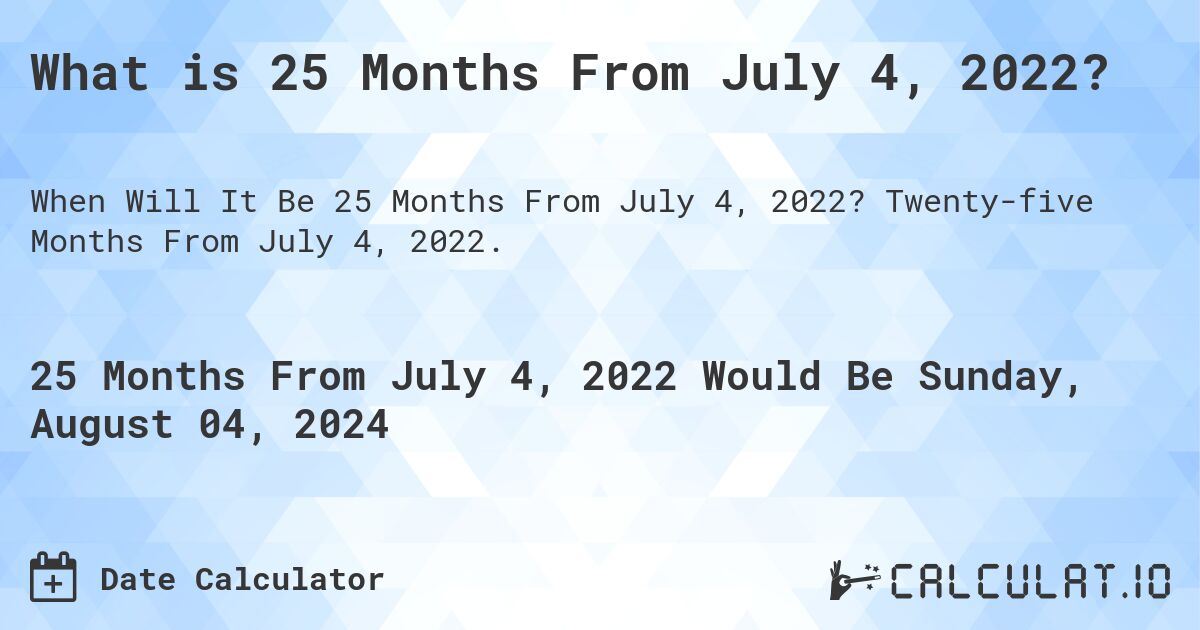 What is 25 Months From July 4, 2022?. Twenty-five Months From July 4, 2022.