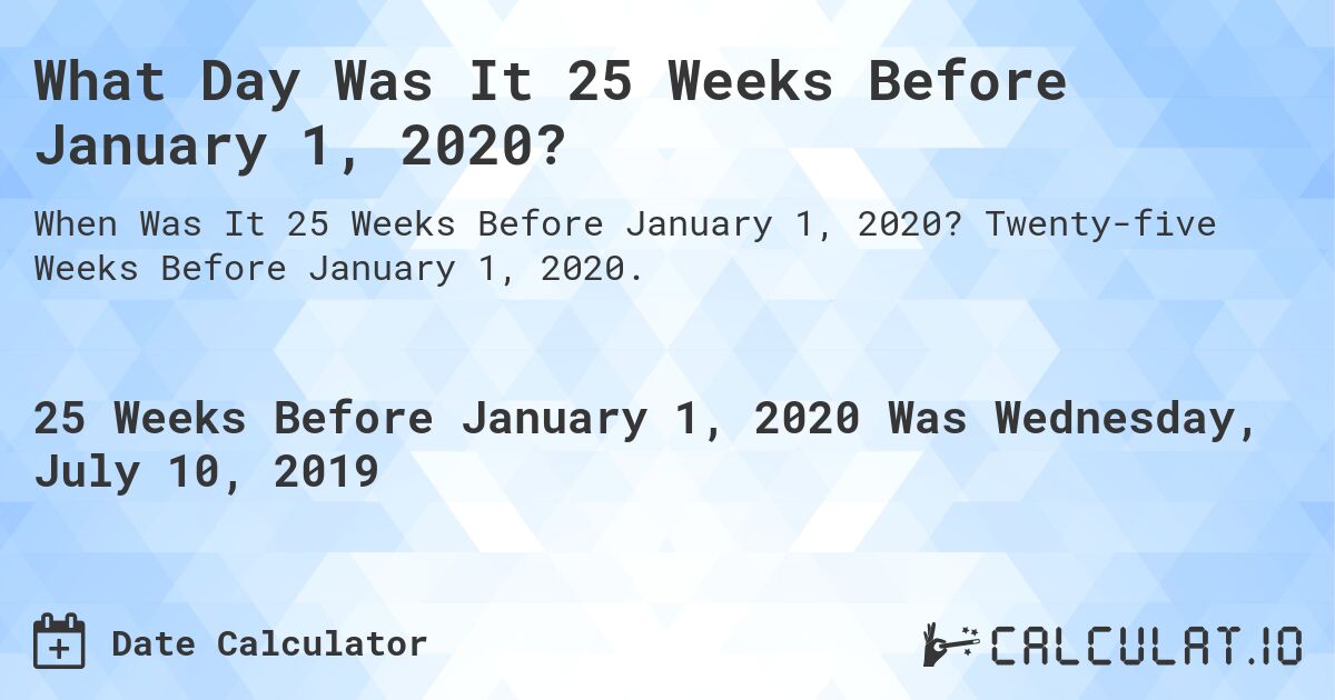 What Day Was It 25 Weeks Before January 1, 2020?. Twenty-five Weeks Before January 1, 2020.