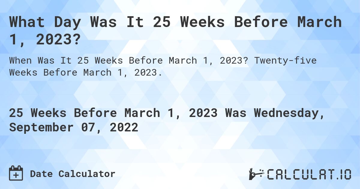 What Day Was It 25 Weeks Before March 1, 2023?. Twenty-five Weeks Before March 1, 2023.